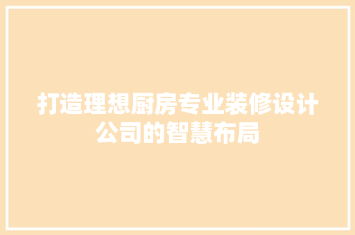 打造理想厨房专业装修设计公司的智慧布局