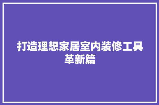 打造理想家居室内装修工具革新篇