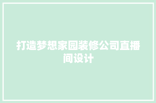 打造梦想家园装修公司直播间设计