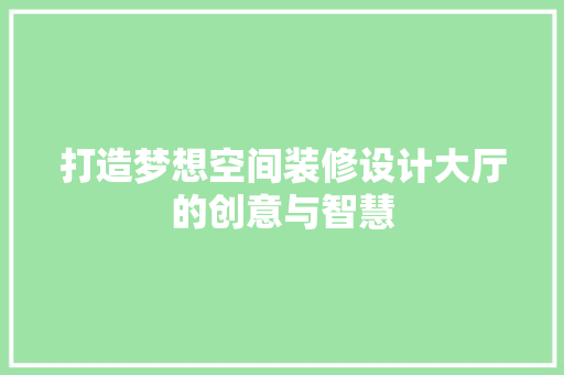 打造梦想空间装修设计大厅的创意与智慧