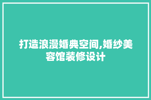 打造浪漫婚典空间,婚纱美容馆装修设计