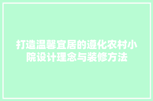 打造温馨宜居的遵化农村小院设计理念与装修方法