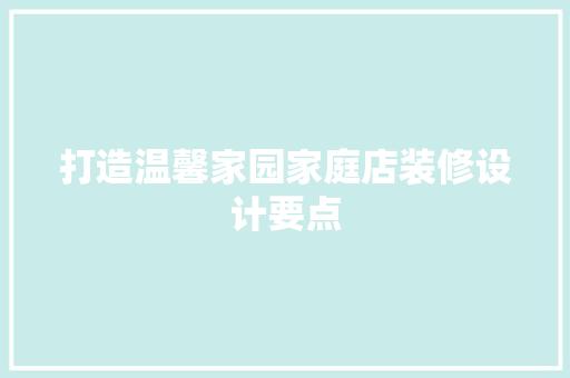 打造温馨家园家庭店装修设计要点