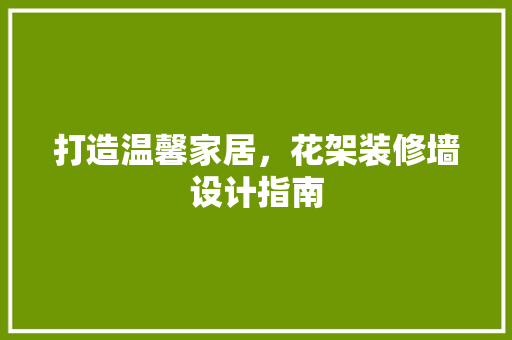 打造温馨家居，花架装修墙设计指南