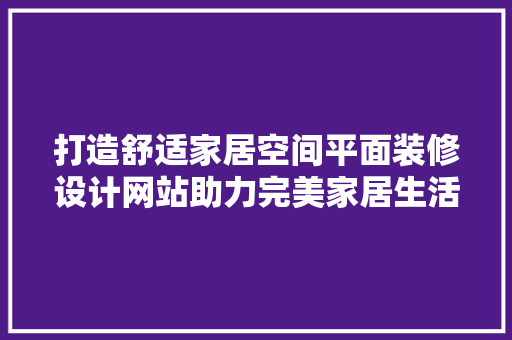 打造舒适家居空间平面装修设计网站助力完美家居生活