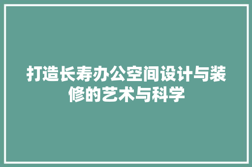 打造长寿办公空间设计与装修的艺术与科学