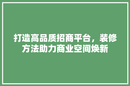 打造高品质招商平台，装修方法助力商业空间焕新