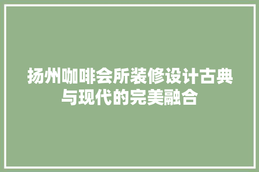 扬州咖啡会所装修设计古典与现代的完美融合