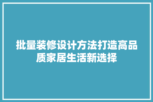 批量装修设计方法打造高品质家居生活新选择