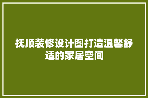 抚顺装修设计图打造温馨舒适的家居空间