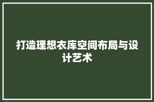 打造理想衣库空间布局与设计艺术