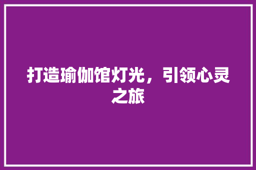 打造瑜伽馆灯光,引领心灵之旅