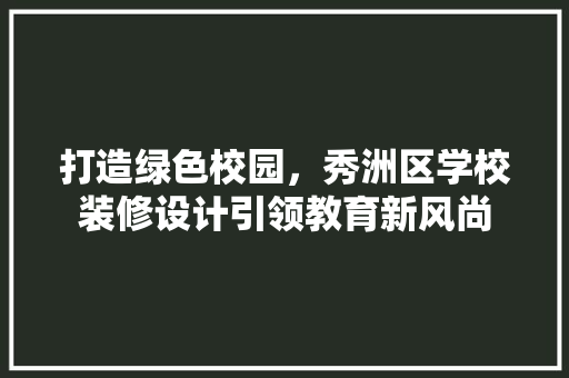 打造绿色校园，秀洲区学校装修设计引领教育新风尚