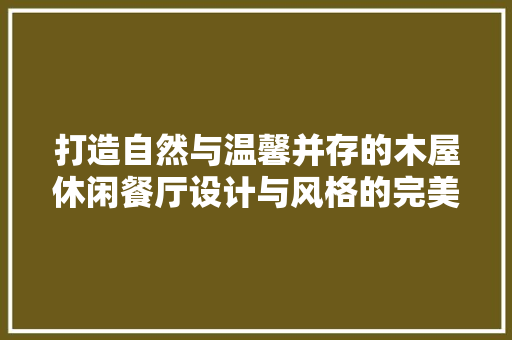 打造自然与温馨并存的木屋休闲餐厅设计与风格的完美融合