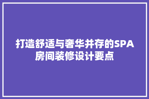 打造舒适与奢华并存的SPA房间装修设计要点