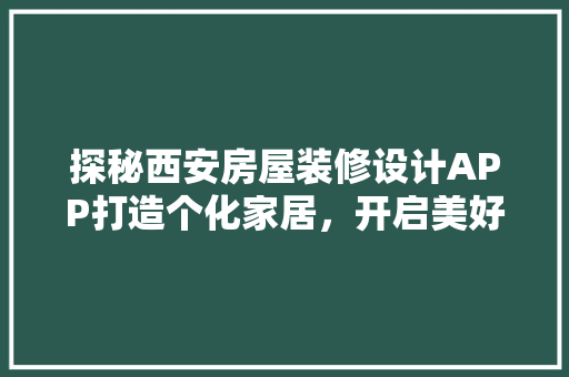 探秘西安房屋装修设计APP打造个化家居，开启美好生活新篇章