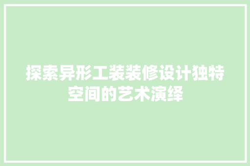 探索异形工装装修设计独特空间的艺术演绎