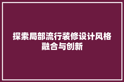 探索局部流行装修设计风格融合与创新