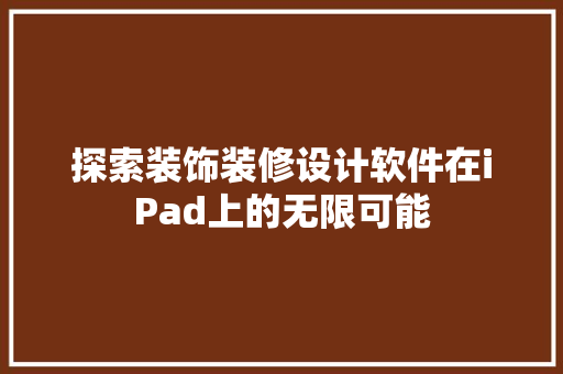 探索装饰装修设计软件在iPad上的无限可能