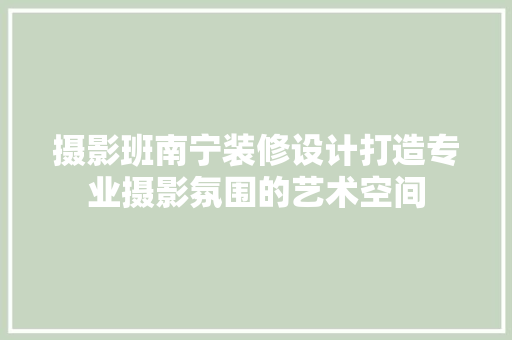 摄影班南宁装修设计打造专业摄影氛围的艺术空间