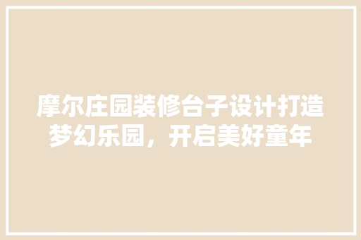 摩尔庄园装修台子设计打造梦幻乐园，开启美好童年