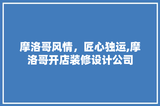 摩洛哥风情，匠心独运,摩洛哥开店装修设计公司