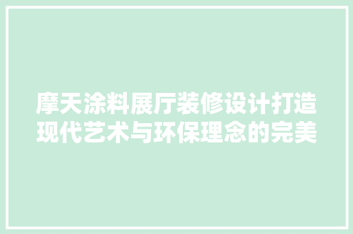 摩天涂料展厅装修设计打造现代艺术与环保理念的完美融合