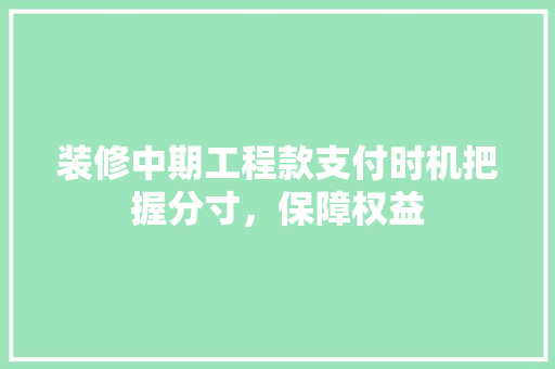 装修中期工程款支付时机把握分寸，保障权益