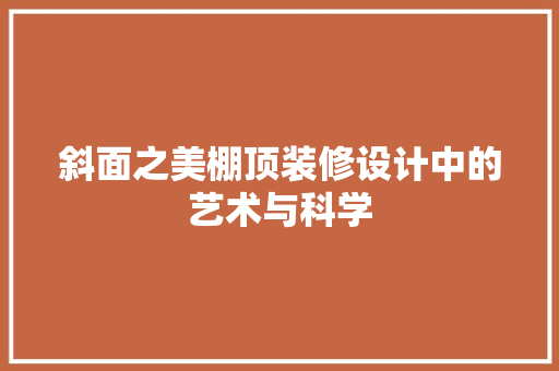 斜面之美棚顶装修设计中的艺术与科学