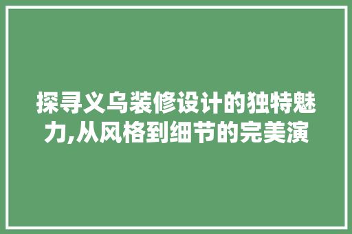 探寻义乌装修设计的独特魅力,从风格到细节的完美演绎
