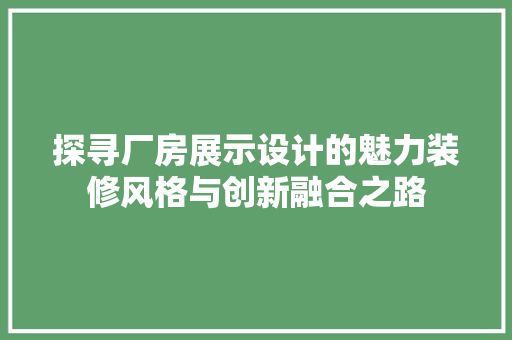 探寻厂房展示设计的魅力装修风格与创新融合之路
