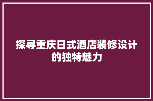 探寻重庆日式酒店装修设计的独特魅力