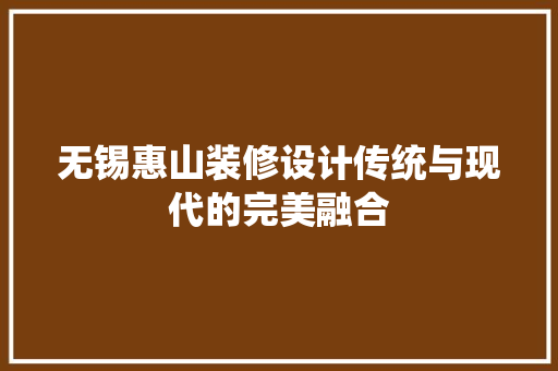 无锡惠山装修设计传统与现代的完美融合