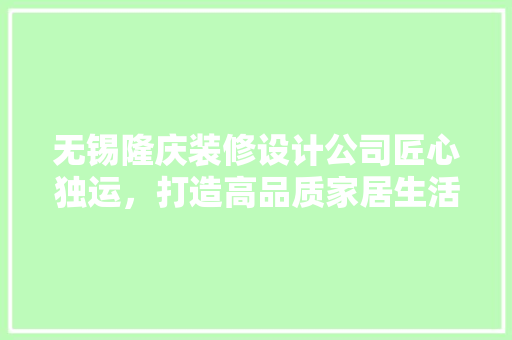 无锡隆庆装修设计公司匠心独运，打造高品质家居生活