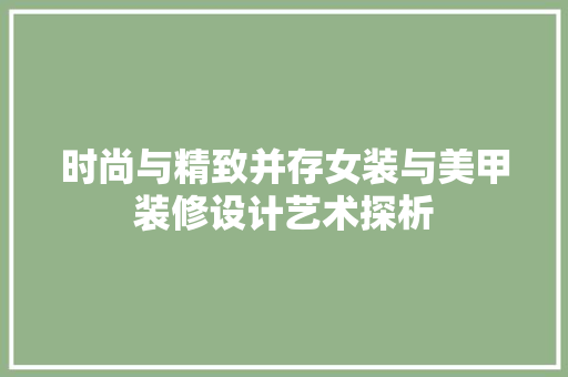 时尚与精致并存女装与美甲装修设计艺术探析