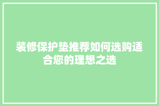 装修保护垫推荐如何选购适合您的理想之选