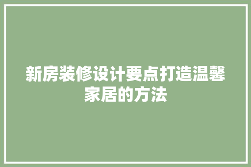新房装修设计要点打造温馨家居的方法