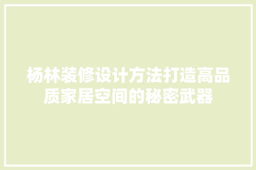杨林装修设计方法打造高品质家居空间的秘密武器