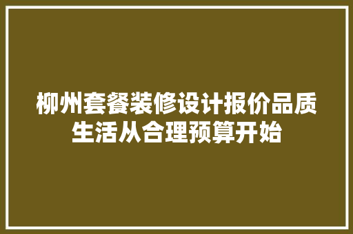 柳州套餐装修设计报价品质生活从合理预算开始