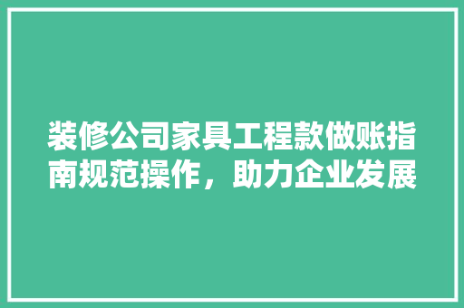 装修公司家具工程款做账指南规范操作，助力企业发展