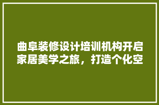 曲阜装修设计培训机构开启家居美学之旅，打造个化空间