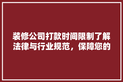 装修公司打款时间限制了解法律与行业规范，保障您的权益