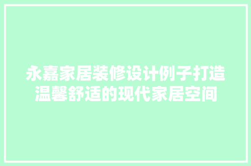 永嘉家居装修设计例子打造温馨舒适的现代家居空间