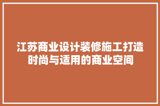 江苏商业设计装修施工打造时尚与适用的商业空间
