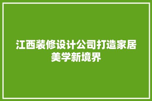 江西装修设计公司打造家居美学新境界