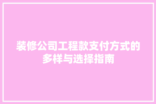 装修公司工程款支付方式的多样与选择指南
