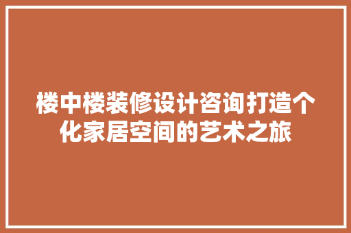 楼中楼装修设计咨询打造个化家居空间的艺术之旅