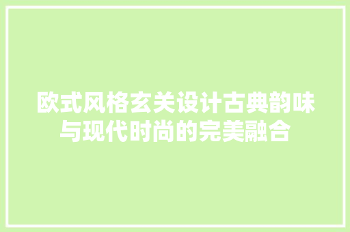 欧式风格玄关设计古典韵味与现代时尚的完美融合