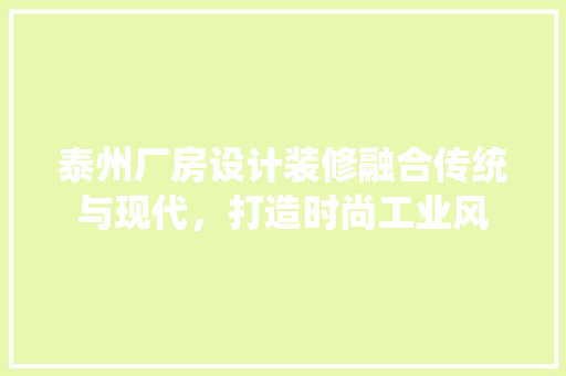 泰州厂房设计装修融合传统与现代，打造时尚工业风