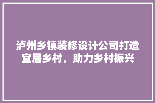 泸州乡镇装修设计公司打造宜居乡村，助力乡村振兴